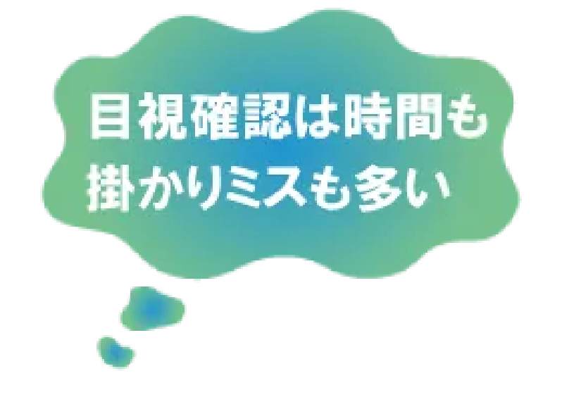 目視確認は時間もかかりミスも多い