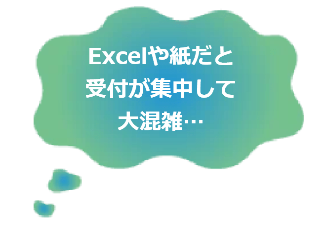 Excelや紙だと 受付が集中して 大混雑…