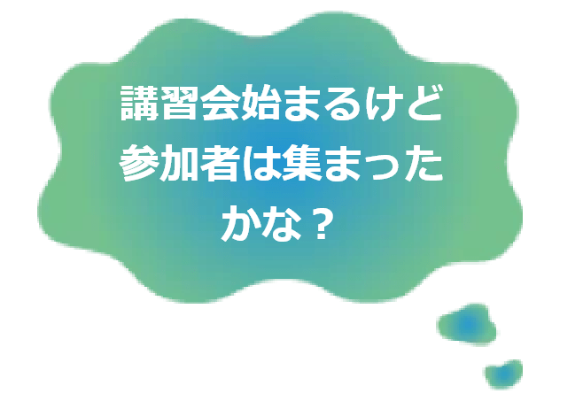 講習会始まるけど 参加者は集まった かな？